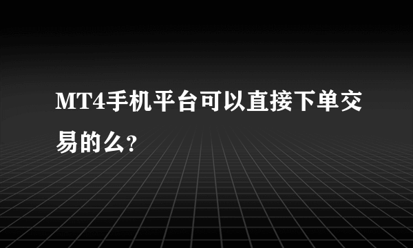 MT4手机平台可以直接下单交易的么？