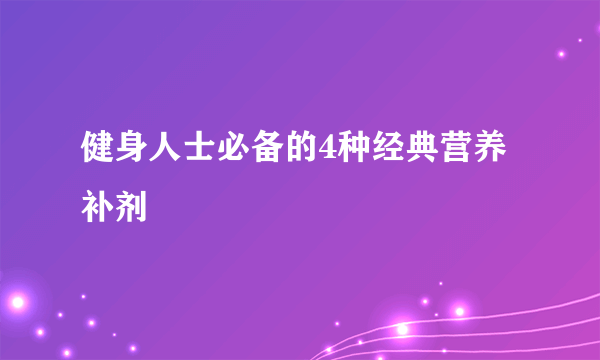 健身人士必备的4种经典营养补剂