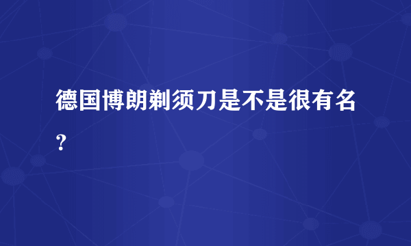 德国博朗剃须刀是不是很有名？