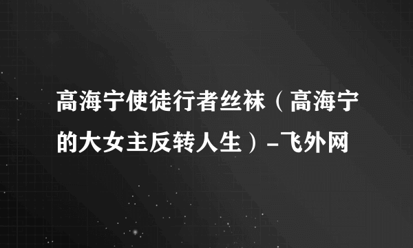 高海宁使徒行者丝袜（高海宁的大女主反转人生）-飞外网