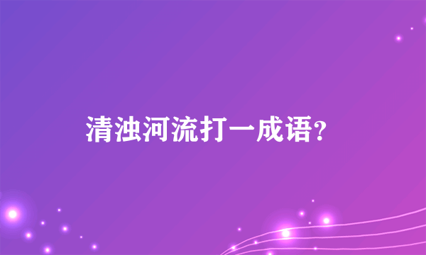 清浊河流打一成语？