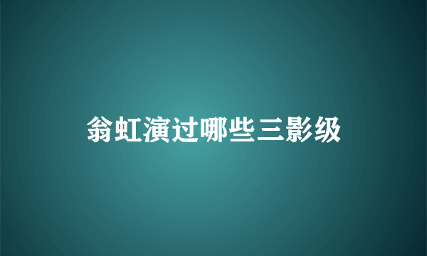 翁虹演过哪些三影级