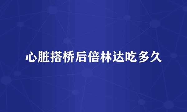 心脏搭桥后倍林达吃多久