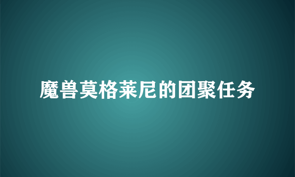 魔兽莫格莱尼的团聚任务