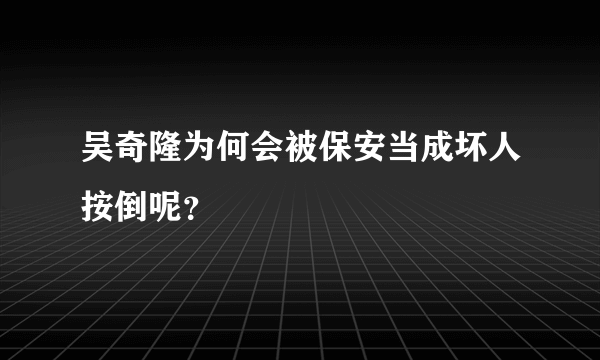 吴奇隆为何会被保安当成坏人按倒呢？