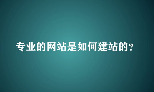 专业的网站是如何建站的？