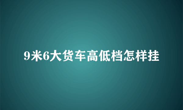 9米6大货车高低档怎样挂
