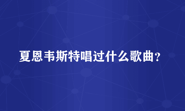 夏恩韦斯特唱过什么歌曲？