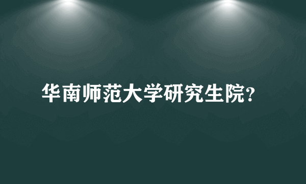 华南师范大学研究生院？