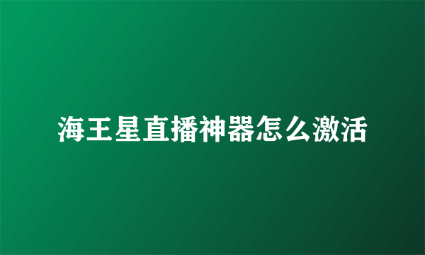 海王星直播神器怎么激活