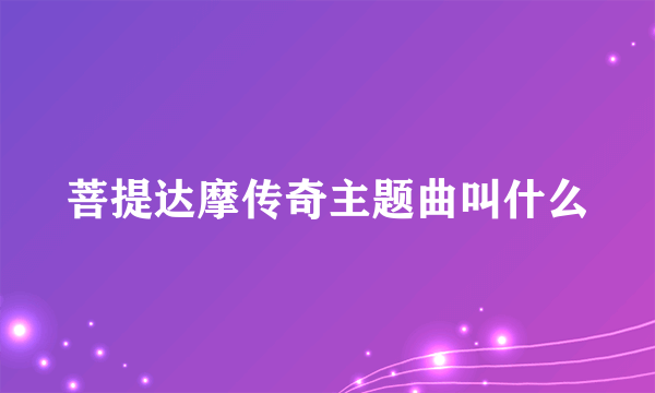 菩提达摩传奇主题曲叫什么