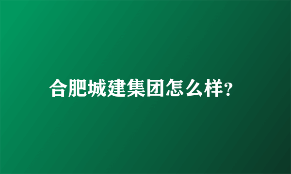 合肥城建集团怎么样？