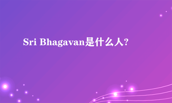 Sri Bhagavan是什么人?