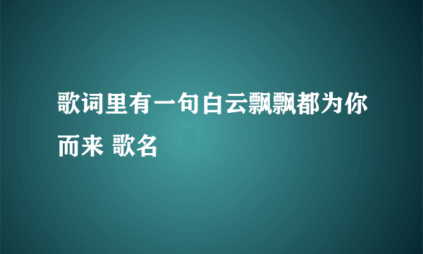 歌词里有一句白云飘飘都为你而来 歌名
