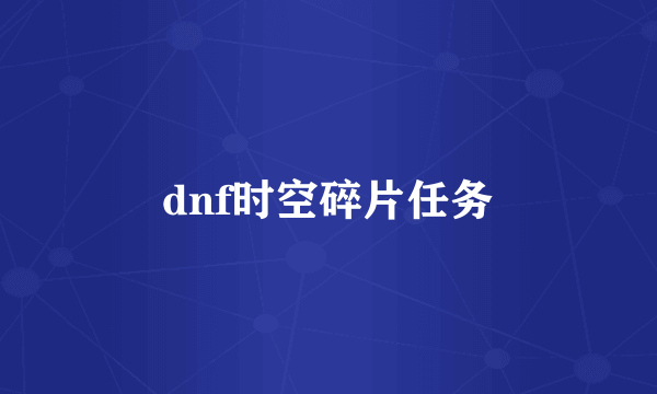 dnf时空碎片任务