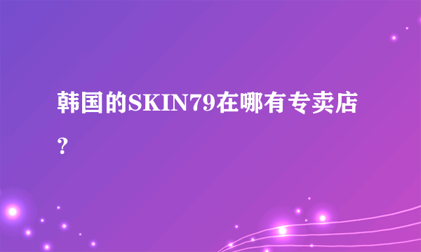 韩国的SKIN79在哪有专卖店？