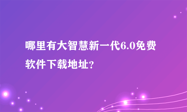 哪里有大智慧新一代6.0免费软件下载地址？