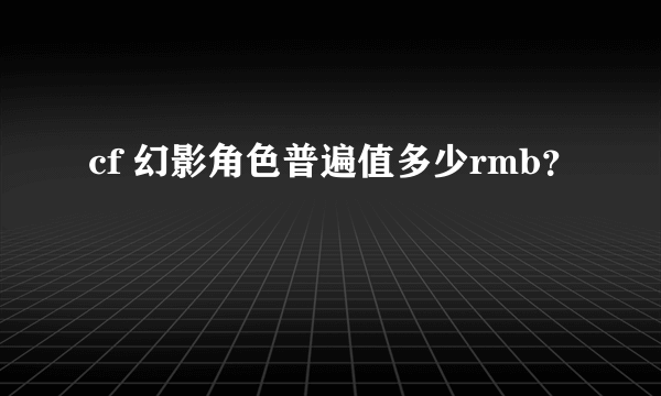 cf 幻影角色普遍值多少rmb？
