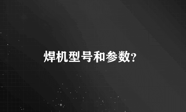焊机型号和参数？