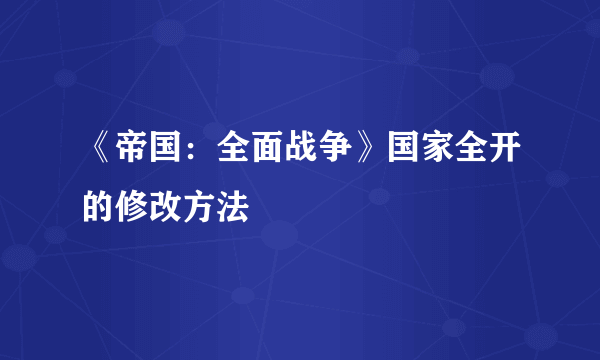 《帝国：全面战争》国家全开的修改方法