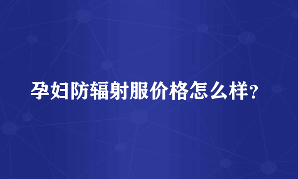 孕妇防辐射服价格怎么样？