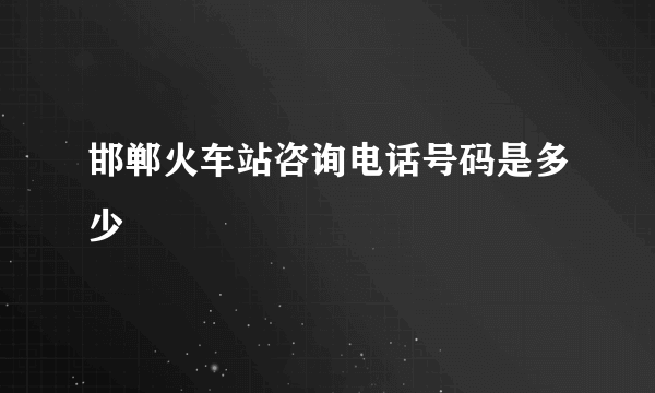 邯郸火车站咨询电话号码是多少
