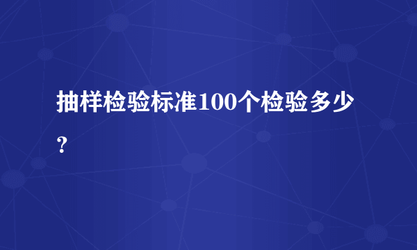 抽样检验标准100个检验多少？