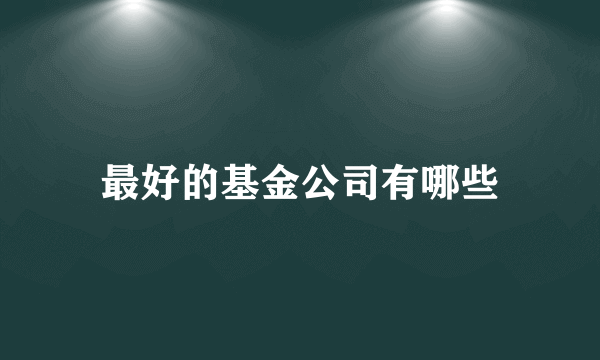 最好的基金公司有哪些