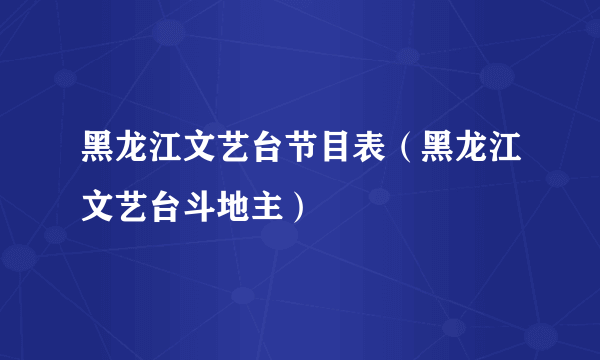黑龙江文艺台节目表（黑龙江文艺台斗地主）