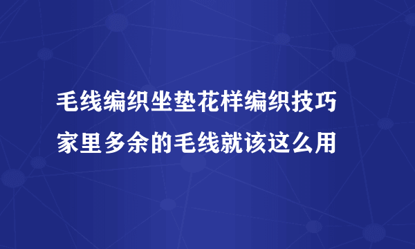 毛线编织坐垫花样编织技巧 家里多余的毛线就该这么用
