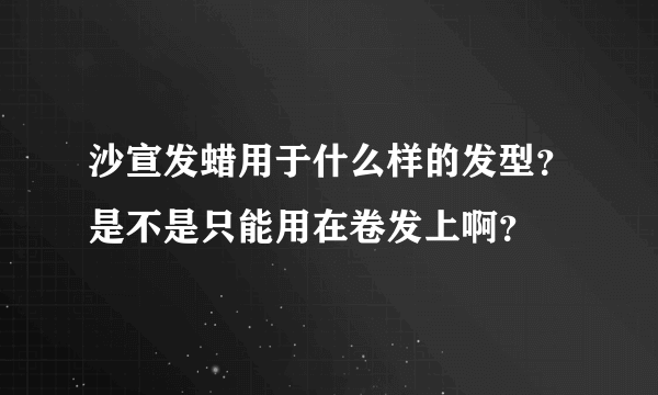 沙宣发蜡用于什么样的发型？是不是只能用在卷发上啊？