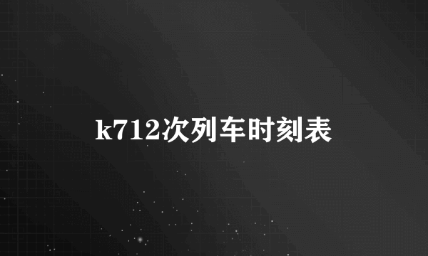 k712次列车时刻表