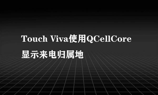 Touch Viva使用QCellCore显示来电归属地