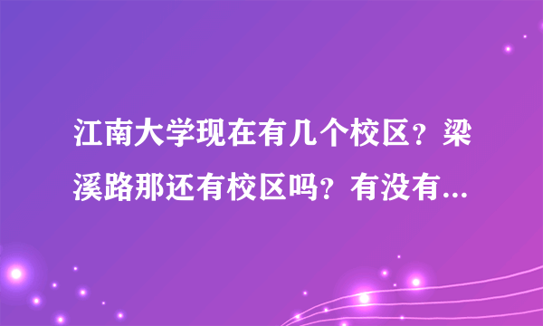 江南大学现在有几个校区？梁溪路那还有校区吗？有没有单人宿舍啊？高分求解！！！