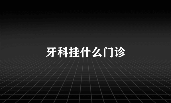 牙科挂什么门诊