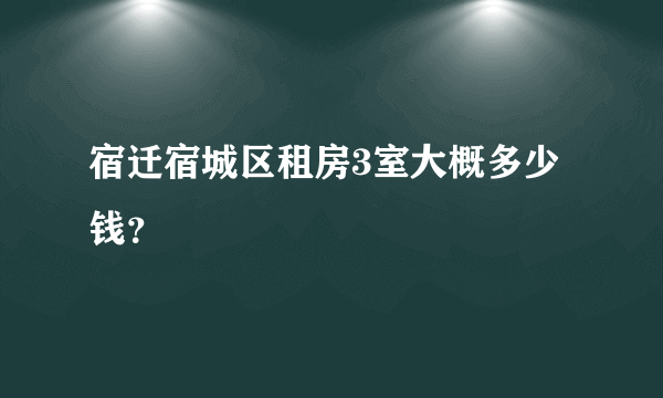 宿迁宿城区租房3室大概多少钱？