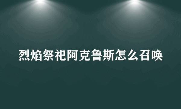 烈焰祭祀阿克鲁斯怎么召唤