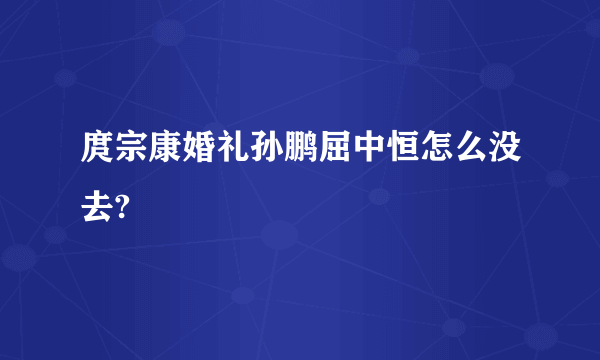 庹宗康婚礼孙鹏屈中恒怎么没去?