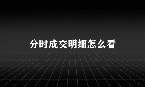 分时成交明细怎么看