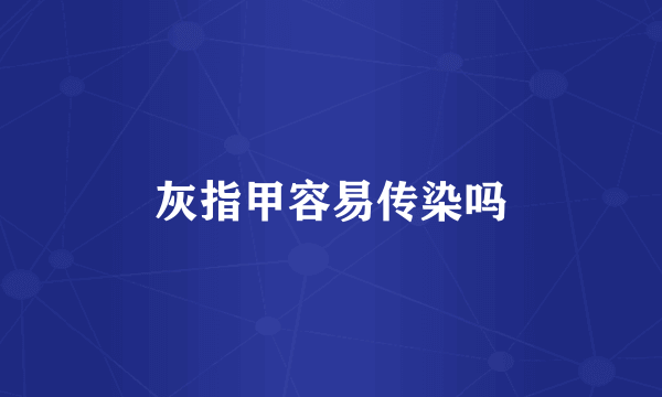 灰指甲容易传染吗