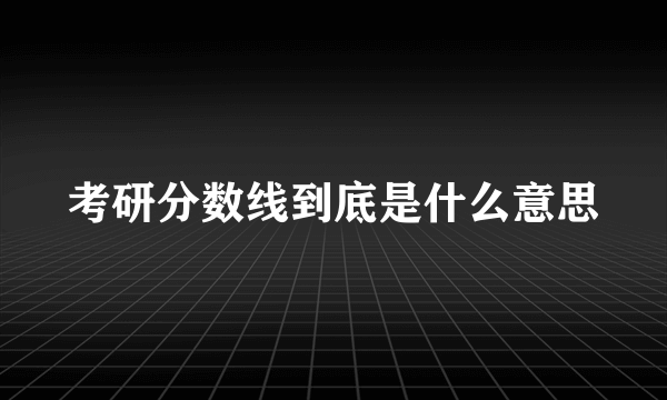 考研分数线到底是什么意思