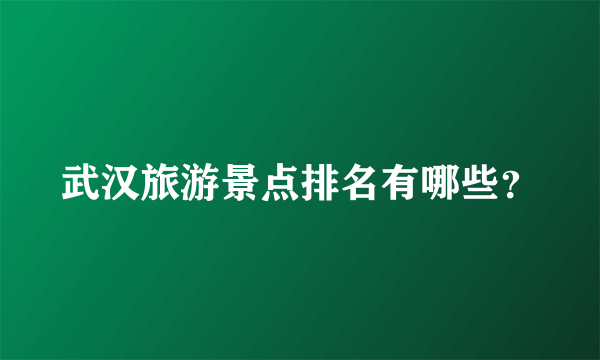 武汉旅游景点排名有哪些？