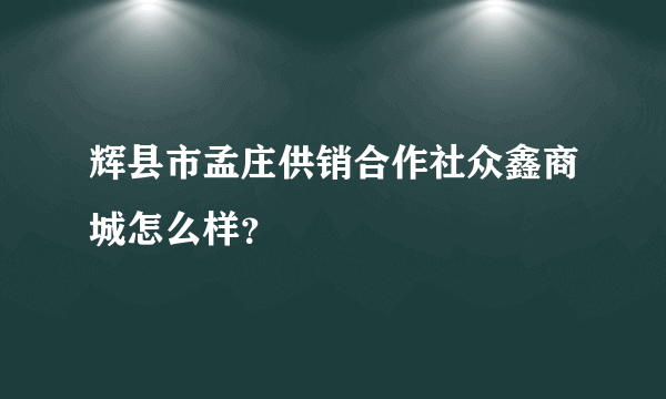 辉县市孟庄供销合作社众鑫商城怎么样？