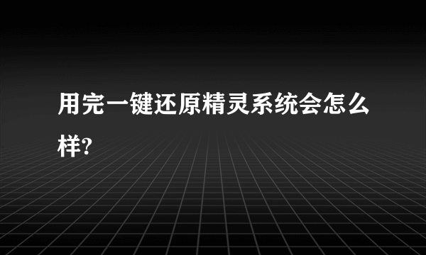 用完一键还原精灵系统会怎么样?