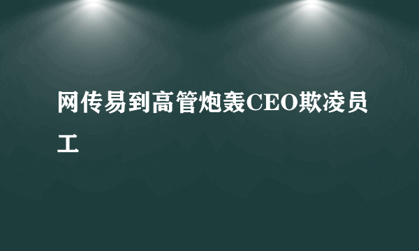 网传易到高管炮轰CEO欺凌员工