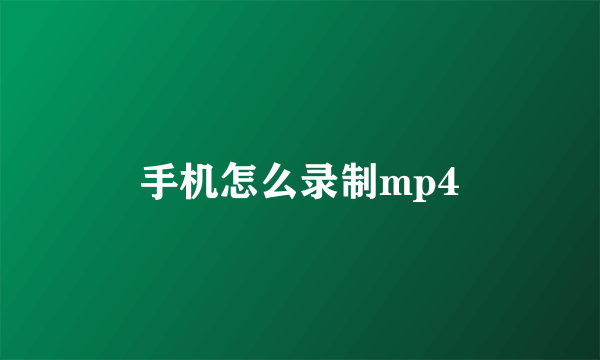 手机怎么录制mp4