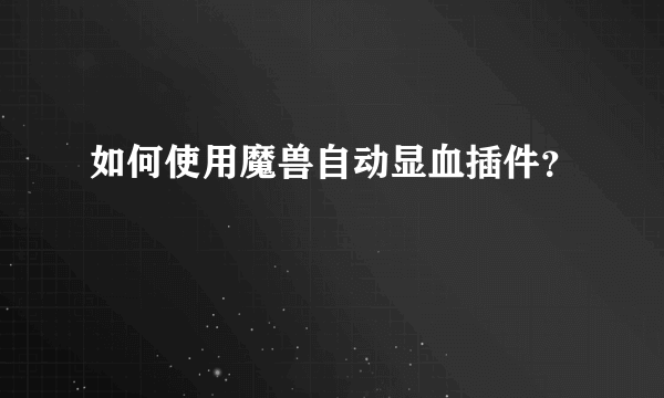 如何使用魔兽自动显血插件？