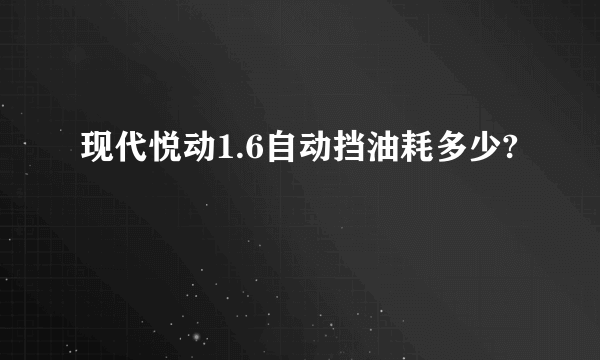 现代悦动1.6自动挡油耗多少?