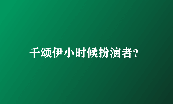 千颂伊小时候扮演者？