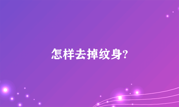 怎样去掉纹身?